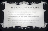 THE ORIGIN OF LIFE  Objective: To better understand the origin of life by addressing what happened and how it happened.  What happened? The earth and.