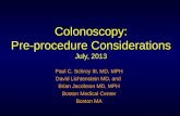 Colonoscopy: Pre-procedure Considerations July, 2013 Paul C. Schroy III, MD, MPH David Lichtenstein MD, and Brian Jacobson MD, MPH Boston Medical Center.