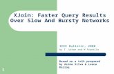1 XJoin: Faster Query Results Over Slow And Bursty Networks IEEE Bulletin, 2000 by T. Urhan and M Franklin Based on a talk prepared by Asima Silva & Leena.