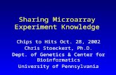Sharing Microarray Experiment Knowledge Chips to Hits Oct. 28, 2002 Chris Stoeckert, Ph.D. Dept. of Genetics & Center for Bioinformatics University of.