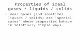 Properties of ideal gases / liquids / solids Ideal gases (and sometimes liquids / solids) are ‘special cases’ where properties behave in relatively simple.