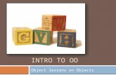 INTRO TO OO Object lessons on Objects. Objects 2  In Java, everything has a type  Primitive types (numbers / booleans / chars)  Complex types (classes)