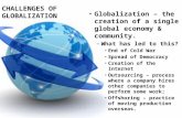 CHALLENGES OF GLOBALIZATION Globalization – the creation of a single global economy & community. – What has led to this? End of Cold War Spread of Democracy.