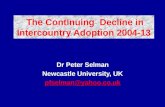 Dr Peter Selman Newcastle University, UK pfselman@yahoo.co.uk The Continuing Decline in Intercountry Adoption 2004-13.