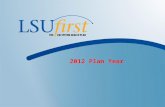 1 2012 Plan Year. 2 Important LSU First Updates for 2012  LSU First Transition to a Calendar Year  Effective January 1, 2012, LSU First will be moving.