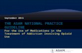 September 2015. The ASAM National Practice Guideline for the Use of Medications in the Treatment of Addiction Involving Opioid Use AKA: The ASAM National.