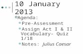 10 January 2013 Agenda: Pre-Assessment Assign Act I & II Vocabulary- Quiz 1/18 Notes: Julius Caesar.