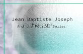 Jean Baptiste Joseph Fourier And the Fourier Series.