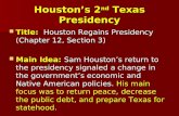 Houston’s 2 nd Texas Presidency Title: Houston Regains Presidency (Chapter 12, Section 3) Title: Houston Regains Presidency (Chapter 12, Section 3) Main.