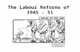 The Labour Reforms of 1945 - 51. Want – The family Allowance Act 1945 (This act was passed by the wartime coalition government, but implemented by Labour)
