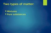 Two types of matter:  Mixtures  Pure substances.