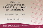 Ethics Consultation Liability: Real or Imagined? September 22, 2011 Bruce D. White.