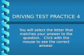 DRIVING TEST PRACTICE 4 You will select the letter that matches your answer to the question. Click with the mouse to see the correct answer.