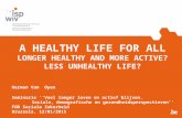 A HEALTHY LIFE FOR ALL LONGER HEALTHY AND MORE ACTIVE? LESS UNHEALTHY LIFE? Herman Van Oyen Seminarie ‘‘Veel langer leven en actief blijven. Sociale, demografische.