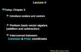 Physics 201: Lecture 4, Pg 1 Lecture 4 l Today: Chapter 3  Introduce scalars and vectors  Perform basic vector algebra (addition and subtraction)  Interconvert.