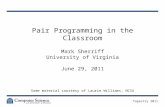 Pair Programming in the Classroom Mark Sherriff University of Virginia June 29, 2011 Some material courtesy of Laurie Williams, NCSU Tapestry 2011.