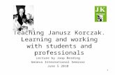 1 Teaching Janusz Korczak. Learning and working with students and professionals Lecture by Joop Berding Geneva International Seminar June 5 2010.