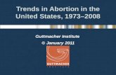 Trends in Abortion in the United States, 1973–2008 Guttmacher Institute © January 2011.