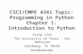 CSCI/CMPE 4341 Topic: Programming in Python Chapter 1: Introduction to Python Xiang Lian The University of Texas – Pan American Edinburg, TX 78539 lianx@utpa.edu.