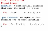 1.8: Intro to Equations Equation: A mathematical sentence that uses the equal ( = ) sign. Ex: 3x=12, -1(x + 5) = 8, Open Sentence: An equation that contains.