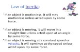 Law of Inertia:Inertia *If an object is motionless, it will stay motionless unless acted upon by some force. *If an object is moving, it will move in.