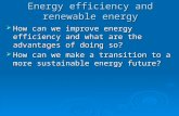 Energy efficiency and renewable energy  How can we improve energy efficiency and what are the advantages of doing so?  How can we make a transition to.