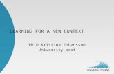 LEARNING FOR A NEW CONTEXT Ph.D Kristina Johansson University West.