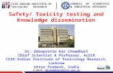 CSIR-INDIAN INSTITUTE OF TOXICOLOGY RESEARCH COUNCIL OF SCIENTIFIC & INDUSTRIAL RESEARCH Safety/ Toxicity testing and Knowledge dissemination Dr. Debapratim.