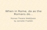 When in Rome, do as the Romans do… Roman Theatre WebQuest by Jennefer Franklin.