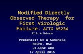 Modified Directly Observed Therapy for First Virologic Failure: ACTG A5234 PI Dr A Chisada Presenter: Dr W Samaneka MBChB, MSc UZ-UCSF ARD 17 April 2015.