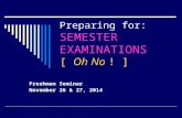 Preparing for: SEMESTER EXAMINATIONS [ Oh No ! ] Freshman Seminar November 26 & 27, 2014.