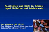 Resilience and Risk in School-aged Children and Adolescents Ken Ginsburg, MD, MS Ed The Military Child Education Coalition Scientific Advisory Board.