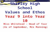 Shirley High School Values and Ethos Year 9 into Year 10 Miss Whitehead – Head of Year (As of September, Mrs Manning)