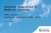 Chinese Migration & Medical Stories ACMA Seminar Professor Manying Ip ONZM, FRSNZ 3 May 2015.