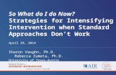 So What do I do Now? Strategies for Intensifying Intervention when Standard Approaches Don’t Work April 29, 2014 Sharon Vaughn, Ph.D. Rebecca Zumeta, Ph.D.