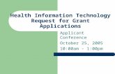 Health Information Technology Request for Grant Applications Applicant Conference October 25, 2005 10:00am - 1:00pm.