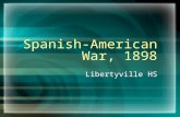 Spanish-American War, 1898 Libertyville HS. The Situation in Cuba Cuba is Spain’s last colony in the Western Hemisphere Spain’s rule was harsh (200k Cubans.