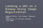 Landing a UAV on a Runway Using Image Registration Andrew Miller, Don Harper, Mubarak Shah University of Central Florida ICRA 2008.