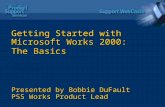 Getting Started with Microsoft Works 2000: The Basics Presented by Bobbie DuFault PSS Works Product Lead.
