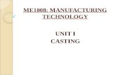 ME1008: MANUFACTURING TECHNOLOGY UNIT I CASTING. INTRODUCTION TO CASTING Casting is a manufacturing process by which a liquid material is usually poured.