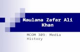 Maulana Zafar Ali Khan MCOM 309: Media History. Early Life Maulana Zafar Ali Khan (1956 – 1873), was a writer, poet, and journalist who took an important.