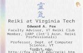 Reiki at Virginia Tech Edward A. Fox Faculty Advisor, VT Reiki Club Member, IARP (Int’l Assn. Reiki Professionals) Professor, Dept. of Computer Science,