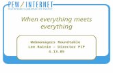 When everything meets everything Webmanagers Roundtable Lee Rainie – Director PIP 4.13.05.