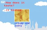 Crispy and salty -How does it taste? -It tastes… -How does it taste? -It tastes…