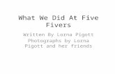 What We Did At Five Fivers Written By Lorna Pigott Photographs by Lorna Pigott and her friends.