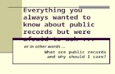 Everything you always wanted to know about public records but were afraid to ask... or in other words... What are public records and why should I care?