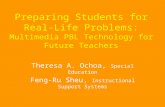Preparing Students for Real-Life Problems: Multimedia PBL Technology for Future Teachers Theresa A. Ochoa, Special Education Feng-Ru Sheu, Instructional.
