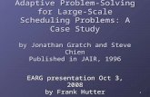 1 Adaptive Problem-Solving for Large-Scale Scheduling Problems: A Case Study by Jonathan Gratch and Steve Chien Published in JAIR, 1996 EARG presentation.