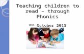 Teaching children to read – through Phonics 10th October 2013.