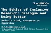 The Ethics of Inclusive Research: Dialogue and Doing Better Melanie Nind, Professor of Education M.A.Nind@soton.ac.uk University of Bristol GSoE Ethics.